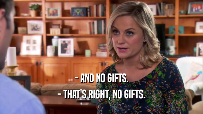 - AND NO GIFTS. - THAT'S RIGHT, NO GIFTS. 