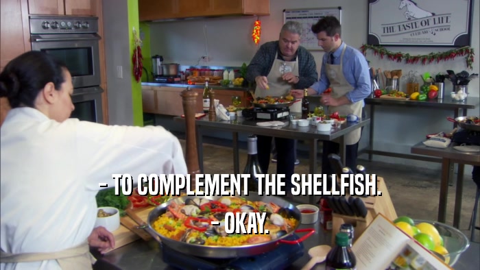 - TO COMPLEMENT THE SHELLFISH. - OKAY. 