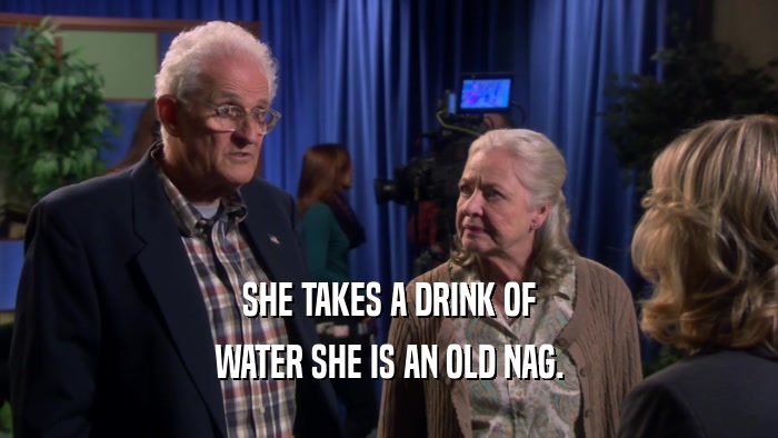 SHE TAKES A DRINK OF WATER SHE IS AN OLD NAG. 