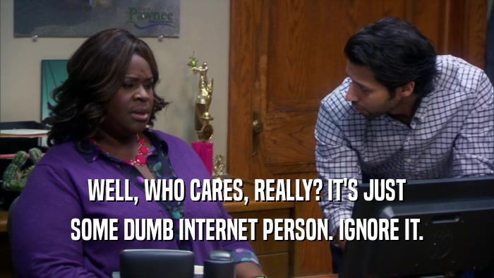 WELL, WHO CARES, REALLY? IT'S JUST SOME DUMB INTERNET PERSON. IGNORE IT. 