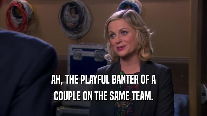 AH, THE PLAYFUL BANTER OF A COUPLE ON THE SAME TEAM. 