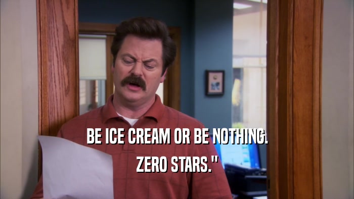 BE ICE CREAM OR BE NOTHING. ZERO STARS.