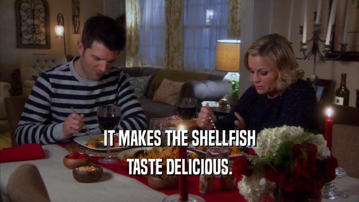 IT MAKES THE SHELLFISH TASTE DELICIOUS. 
