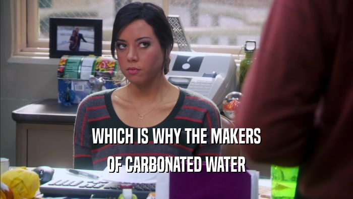 WHICH IS WHY THE MAKERS OF CARBONATED WATER 