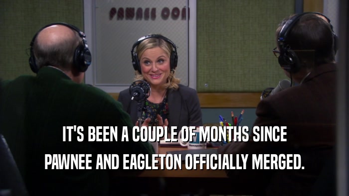 IT'S BEEN A COUPLE OF MONTHS SINCE PAWNEE AND EAGLETON OFFICIALLY MERGED. 