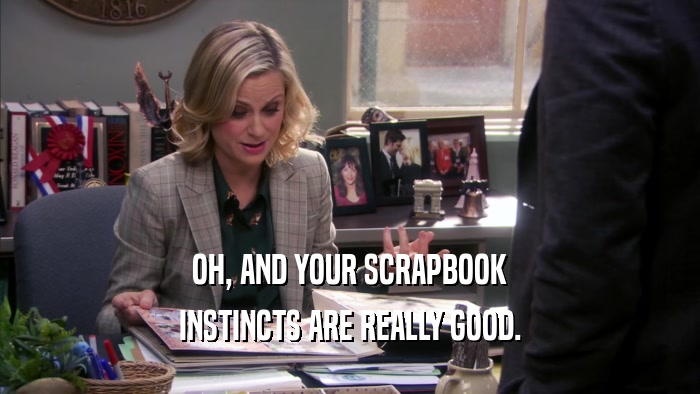 OH, AND YOUR SCRAPBOOK INSTINCTS ARE REALLY GOOD. 
