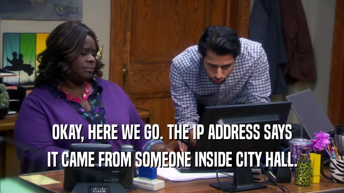 OKAY, HERE WE GO. THE IP ADDRESS SAYS IT CAME FROM SOMEONE INSIDE CITY HALL. 