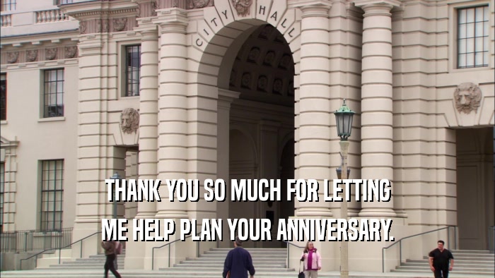 THANK YOU SO MUCH FOR LETTING ME HELP PLAN YOUR ANNIVERSARY. 