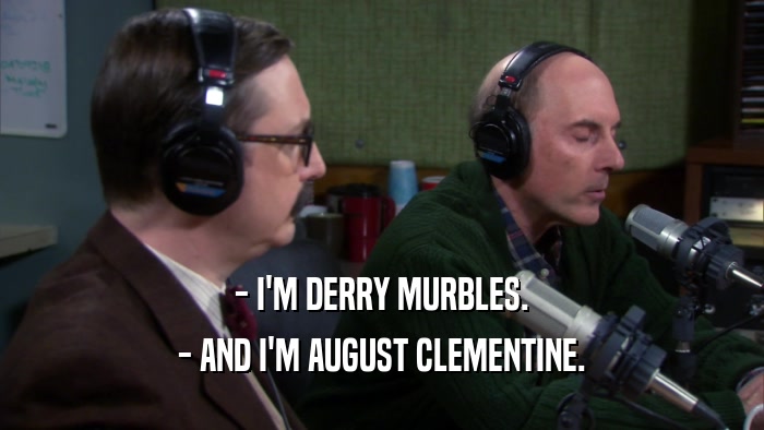 - I'M DERRY MURBLES. - AND I'M AUGUST CLEMENTINE. 