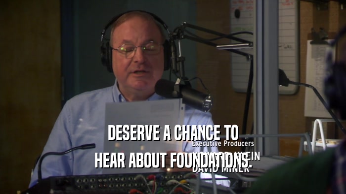 DESERVE A CHANCE TO HEAR ABOUT FOUNDATIONS. 