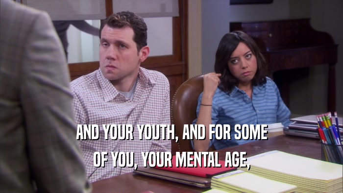 AND YOUR YOUTH, AND FOR SOME OF YOU, YOUR MENTAL AGE, 