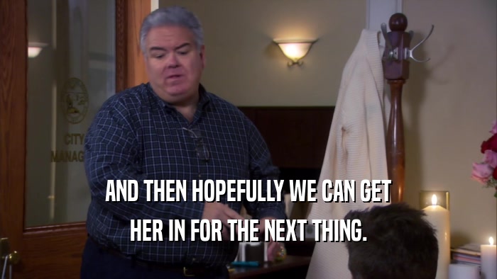 AND THEN HOPEFULLY WE CAN GET HER IN FOR THE NEXT THING. 