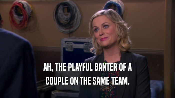 AH, THE PLAYFUL BANTER OF A COUPLE ON THE SAME TEAM. 
