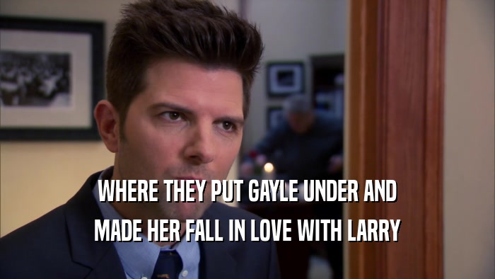 WHERE THEY PUT GAYLE UNDER AND
 MADE HER FALL IN LOVE WITH LARRY
 