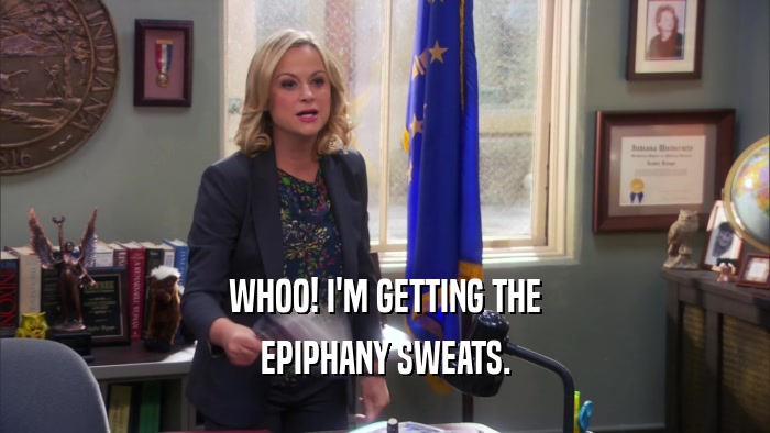 WHOO! I'M GETTING THE EPIPHANY SWEATS. 