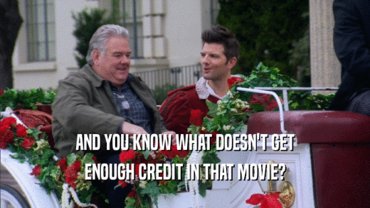 AND YOU KNOW WHAT DOESN'T GET ENOUGH CREDIT IN THAT MOVIE? 