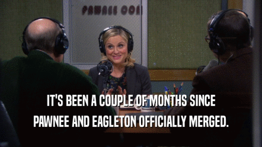 IT'S BEEN A COUPLE OF MONTHS SINCE PAWNEE AND EAGLETON OFFICIALLY MERGED. 