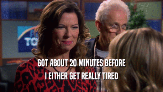 GOT ABOUT 20 MINUTES BEFORE I EITHER GET REALLY TIRED 