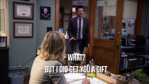 - WHAT? - BUT I DID GET YOU A GIFT. 