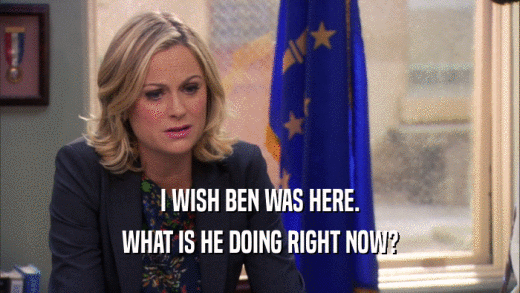 I WISH BEN WAS HERE. WHAT IS HE DOING RIGHT NOW? 