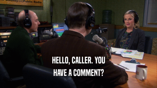 HELLO, CALLER. YOU HAVE A COMMENT? 