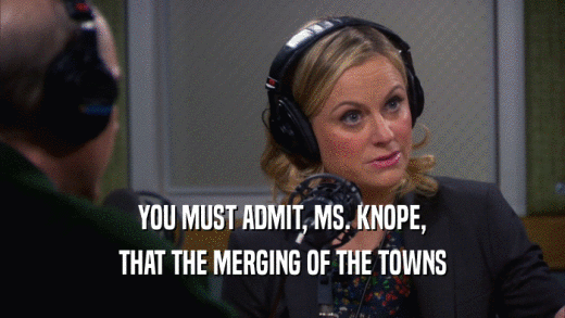 YOU MUST ADMIT, MS. KNOPE, THAT THE MERGING OF THE TOWNS 