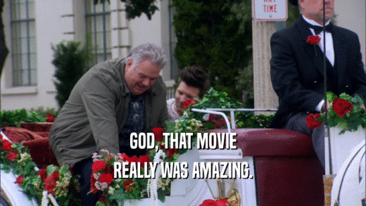 GOD, THAT MOVIE REALLY WAS AMAZING. 