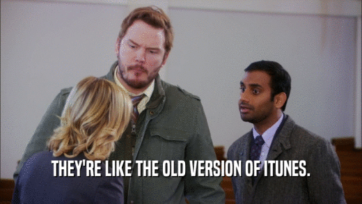 THEY'RE LIKE THE OLD VERSION OF ITUNES.  