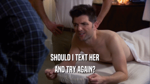 SHOULD I TEXT HER AND TRY AGAIN? 