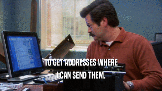 TO GET ADDRESSES WHERE I CAN SEND THEM. 