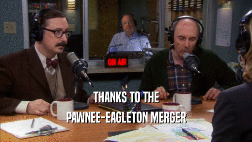 THANKS TO THE PAWNEE-EAGLETON MERGER 