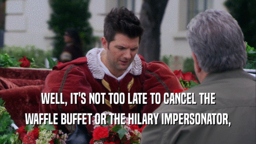 WELL, IT'S NOT TOO LATE TO CANCEL THE WAFFLE BUFFET OR THE HILARY IMPERSONATOR, 
