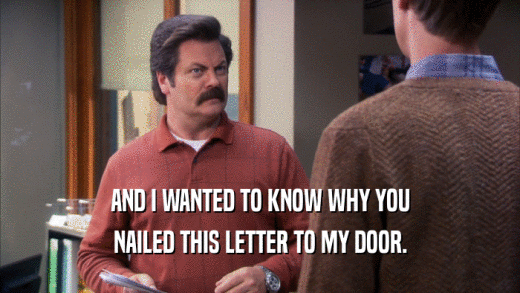 AND I WANTED TO KNOW WHY YOU NAILED THIS LETTER TO MY DOOR. 