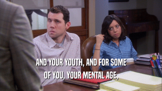 AND YOUR YOUTH, AND FOR SOME OF YOU, YOUR MENTAL AGE, 