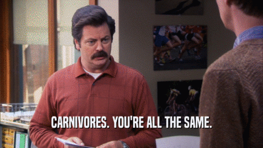 CARNIVORES. YOU'RE ALL THE SAME.  