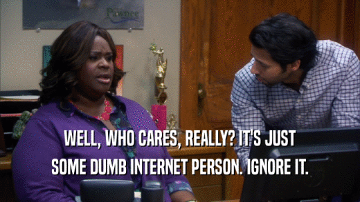 WELL, WHO CARES, REALLY? IT'S JUST SOME DUMB INTERNET PERSON. IGNORE IT. 