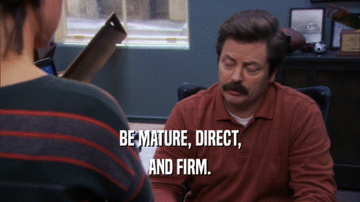 BE MATURE, DIRECT, AND FIRM. 