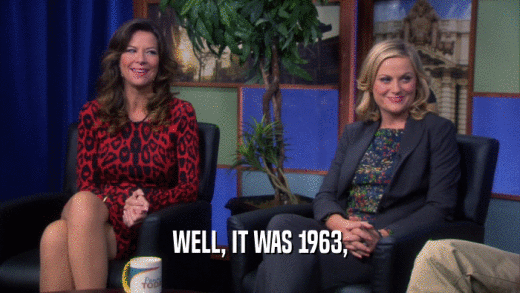 WELL, IT WAS 1963,  
