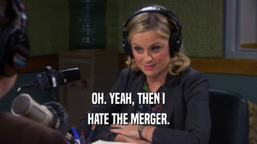 OH. YEAH, THEN I HATE THE MERGER. 