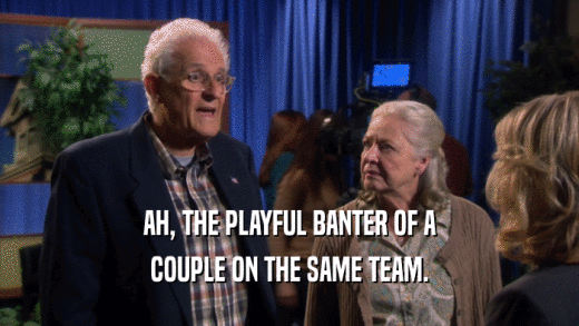 AH, THE PLAYFUL BANTER OF A COUPLE ON THE SAME TEAM. 