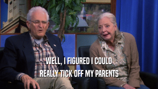 WELL, I FIGURED I COULD REALLY TICK OFF MY PARENTS 