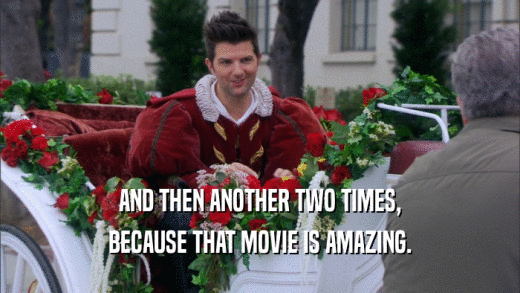 AND THEN ANOTHER TWO TIMES, BECAUSE THAT MOVIE IS AMAZING. 