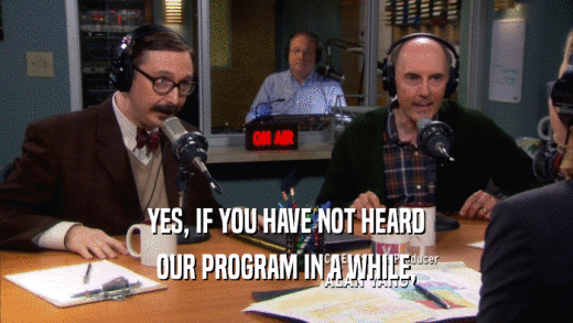 YES, IF YOU HAVE NOT HEARD OUR PROGRAM IN A WHILE, 