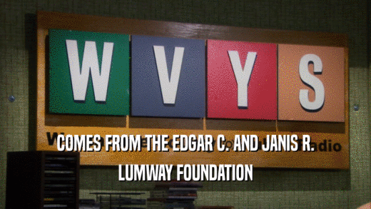 COMES FROM THE EDGAR C. AND JANIS R.
 LUMWAY FOUNDATION
 