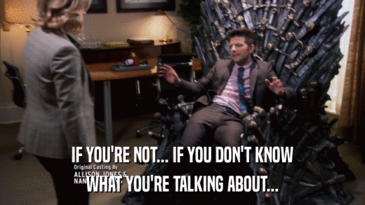 IF YOU'RE NOT... IF YOU DON'T KNOW WHAT YOU'RE TALKING ABOUT... 