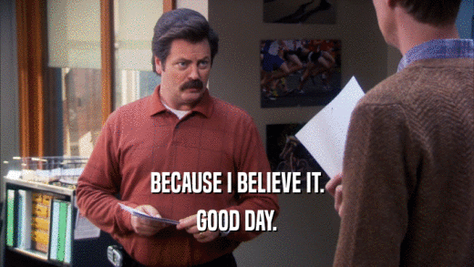 BECAUSE I BELIEVE IT. GOOD DAY. 