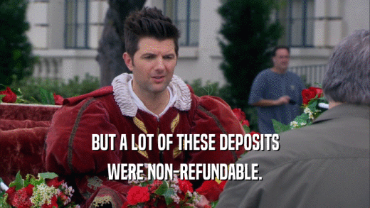 BUT A LOT OF THESE DEPOSITS WERE NON-REFUNDABLE. 