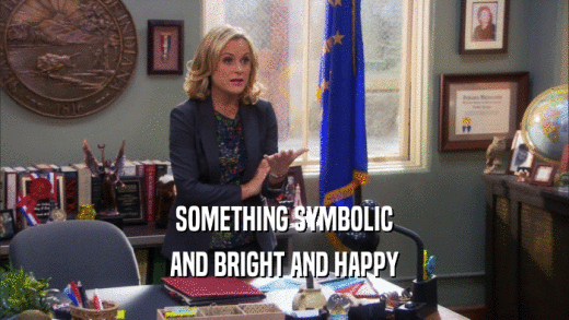 SOMETHING SYMBOLIC AND BRIGHT AND HAPPY 