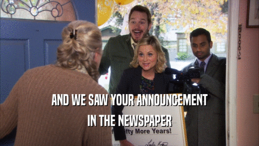 AND WE SAW YOUR ANNOUNCEMENT IN THE NEWSPAPER 