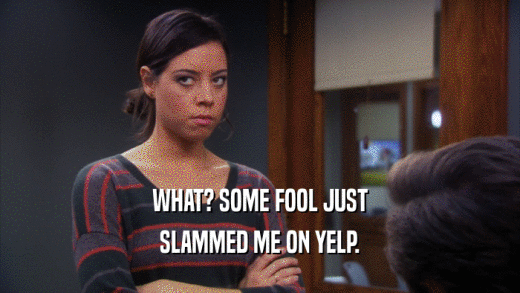 WHAT? SOME FOOL JUST SLAMMED ME ON YELP. 